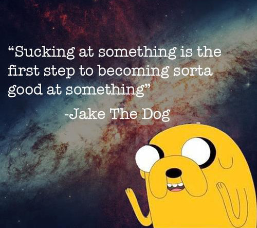 Sucking at something is just the first step to being kinda good at something...